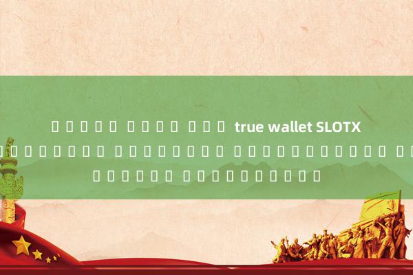 สล็อต เว็บ ตรง true wallet SLOTXO เกมสล็อตออนไลน์ เล่นง่าย ได้เงินจริง ผ่านมือถือ
