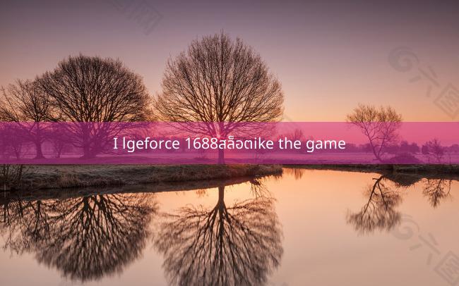 I lgeforce 1688สล็อตike the game